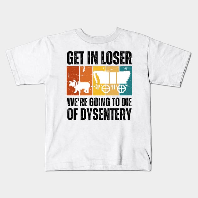 Get In Loser We're Going to Die of Dysentery Kids T-Shirt by darafenara